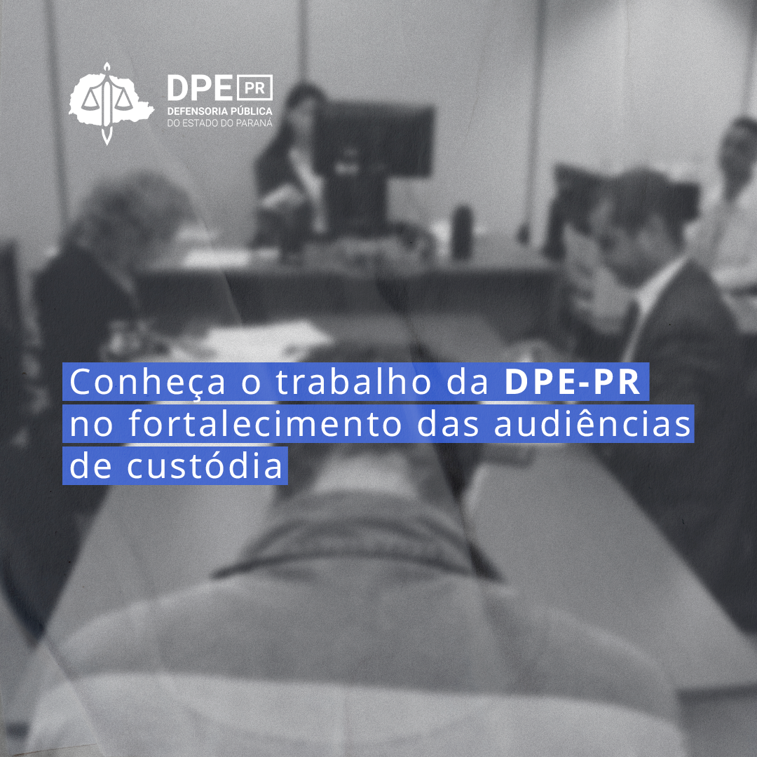 Conheça o trabalho da DPE-PR no fortalecimento das audiências de custódia