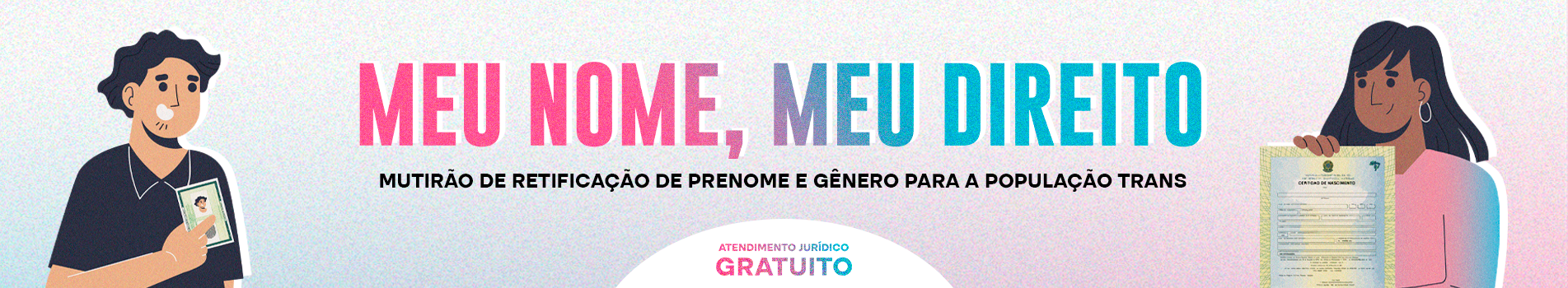 Imagem que, do lado esquerdo, mostra o desenho de um homem segurando um RG e, do lado direito, mostra o desenho de uma mulher segurando uma certidão de nascimento. Ao centro, está escrito Meu Nome, Meu Direito, mutirão de retificação de prenome e gênero para a população trans. Mais abaixo, está escrito "Atendimento Jurídico Gratuito"