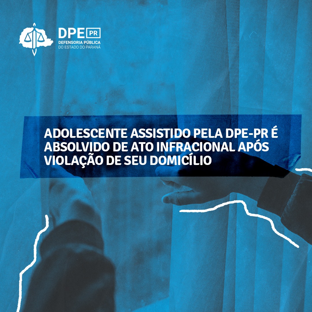DPE-PR conquista absolvição de adolescente de ato infracional equiparado ao tráfico de drogas em razão da violação de seu domicílio.