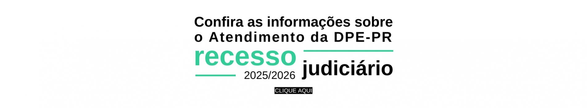 Banner horizontal de fundo branco convida a conferir informações sobre o atendimento da DPE-PR. Em destaque visual, com letras verdes e pretas entre linhas decorativas, lê-se "recesso judiciário 2025/2026", posicionado logo acima de um botão preto pequeno com a instrução "CLIQUE AQUI".