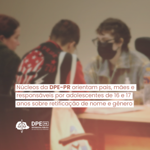 Núcleos da DPE-PR orientam pais e responsáveis de adolescentes de 16 e 17 anos sobre retificação de nome e gênero 