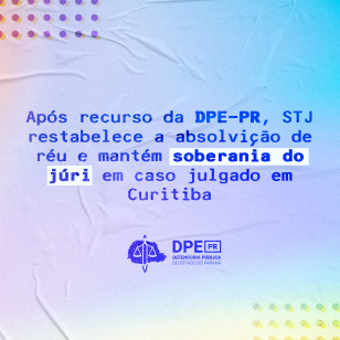 Após recurso da DPE-PR, STJ restabelece a absolvição de réu e mantém soberania do júri em caso julgado em Curitiba