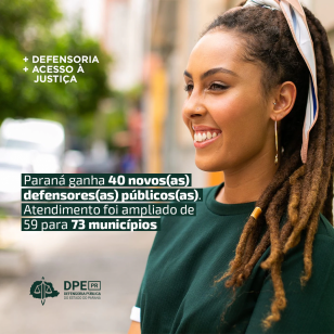 Imagem de uma mulher negra com uma camiseta verde e cabelo com dreds amarrados com uma fita. Ela olha para frente com olhos esperançosos. Ao fundo o ambiente das ruas da cidade desfocada. Alinhado à equerda na parte superior o texto "+ defensoria +  acesso à justiça". Abaixo o título da matéria " Paraná ganha 40 novos(as) defensores(as) públicos(as). Atendimento será ampliado de 59 para 73 municípios", escrito em branco e grifado em verde. Abaixo do título, o logo da Defensoria, também em verde.