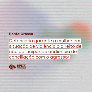 Imagem com textura de papel e gradiente em tons de laranja, verde, amarelo, azul e roxo. Ao centro, alinhado à esquerda o título "Ponta Grossa: Defensoria garante a mulher em situação de violência o direito de não participar de audiência de conciliação com o agressor", em um tom de vermelho escuro grifaco em branco. Abaixo, o logo da Defensoria também em vermelho.