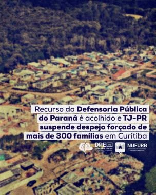 Imagem com foto de ocupação, sob o título "Recurso da Defensoria Pública do Paraná é acolhida e TJ-PR suspende despejo forçado de mais de 300 famílias em Curitiba".