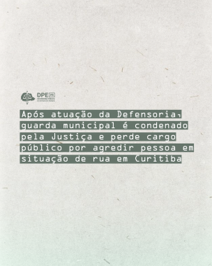 Arte com o título Após atuação da Defensoria, guarda municipal é condenado pela Justiça à perda do cargo público por agredir pessoa em situação de rua em Curitiba.