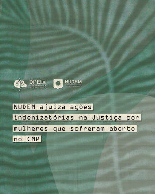 Imagem com arte gráfica em tons de verde, sob o título "NUDEM ajuíza ações indenizatórias na Justiça por mulheres que sofreram aborto no CMP", abaixo das logos da DPE-PR e do NUDEM.