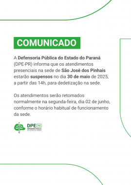 Comunicado da Defensoria Pública do Paraná informando que os atendimentos presenciais na sede de São José dos Pinhais estarão suspensos no dia 30 de maio de 2025, a partir das 14h, para dedetização. Os atendimentos serão retomados normalmente na segunda-feira, dia 02 de junho.