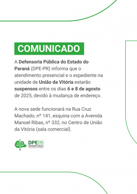  A imagem é um comunicado oficial da Defensoria Pública do Estado do Paraná (DPE-PR) informando sobre a suspensão do atendimento presencial na unidade de União da Vitória entre os dias 6 e 8 de agosto de 2025, devido à mudança de endereço. O novo endereço é Rua Cruz Machado, nº 141, esquina com a Avenida Manoel Ribas, nº 332. O logo da DPE-PR está na parte inferior da página. O fundo é branco, com formas orgânicas nas cores verde e branco.