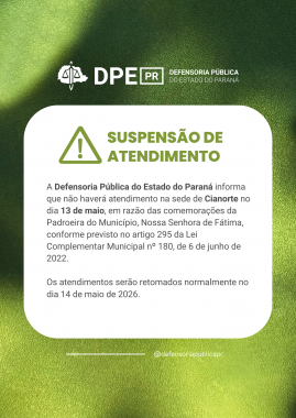 A Defensoria Pública do Estado do Paraná informa que não haverá atendimento na sede de Cianorte no dia 13 de maio, em razão das comemorações da Padroeira do Município, Nossa Senhora de Fátima, conforme previsto no artigo 295 da Lei Complementar Municipal nº 180, de 6 de junho de 2022.  Os atendimentos serão retomados normalmente no dia 14 de maio de 2026.