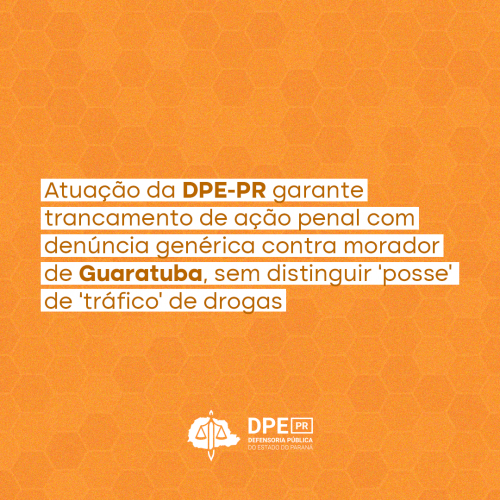 Atuação da DPE-PR garante trancamento de ação penal com denúncia genérica contra morador de Guaratuba, sem distinguir ‘posse’ de ‘tráfico’ de drogas