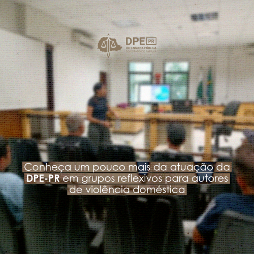 Imagem desfocada de cinco homens assistindo uma palesta ministrada por uma mulher. Na parte superior central da imagem, o logo da Defensoria em marrom. Na parte central inferior, o título "Conheça um pouco mais da atuação da DPE-PR em grupos reflexivos para autores de violência doméstica", grifado por uma caixa de cor marrom.