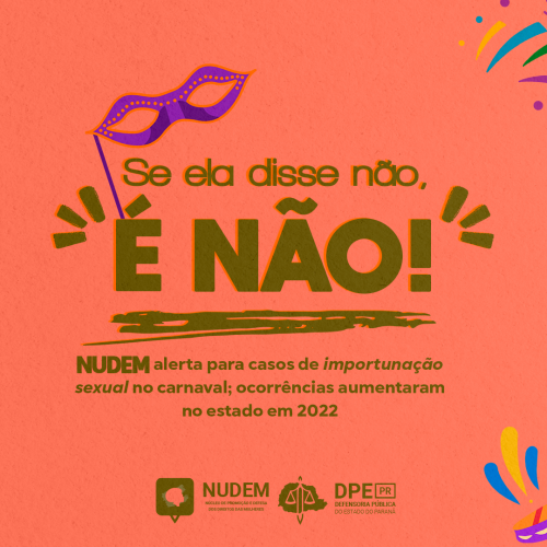 Arte com fundo laranja. Nos cantos inferior direito e inferior esquerdo, enfeites coloridos em alusão ao carnaval. Próximo do centro, uma máscara roxa, tipicamente usada em comemorações carnavalescas. Ao centro, o título em verde "Se ela disse não, é não! NUDEM alerta para casos de importunação sexual no carnaval; ocorrências aumentaram no estado em 2022". Mais abaixo, as logos da Defensoria Pública do Paraná e do Núcleo de Promoção e Defesa dos Direitos das Mulheres.