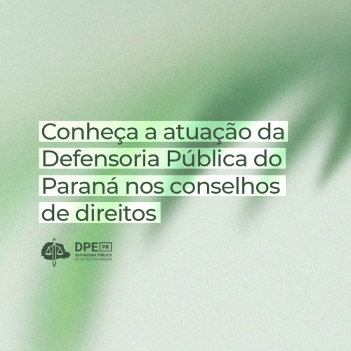 Imagem com textura em tons de verde e branco, com o título "Conheça a atuação da Defensoria Pública do Paraná nos conselhos de direitos", ao centro.