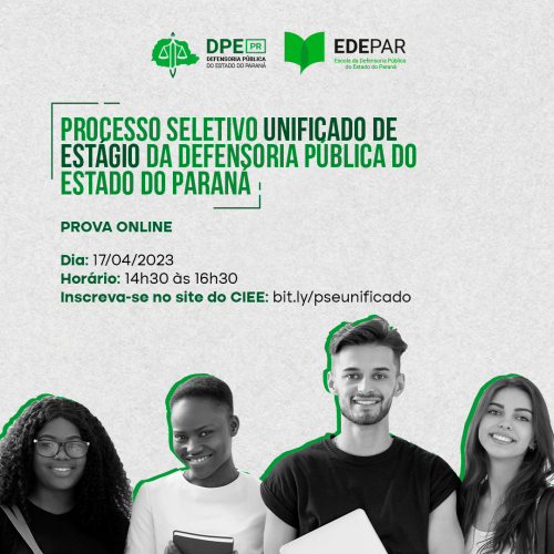 Imagem de fundo cinza com os logotipos da Defensoria Pública e da EDEPAR no alto. Abaixo, está escrito "PROCESSO SELETIVO UNIFICADO DE ESTÁGIO DA DEFENSORIA PÚBLICA DO ESTADO DO PARANÁ", PROVA ONLINE, Dia: 17/04/2023 Horário: 14h30 às 16h30 Inscreva-se no site do CIEE: bit.ly/pseunificado. Mais abaixo, na imagem é possível ver quatro jovens: uma negra, um negro, um branco e uma branca.