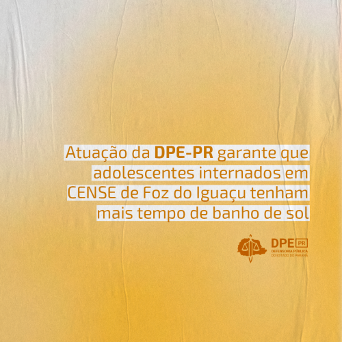 Imagem com textura de papel levemente amassado e gradiente em amarelo claro. Alinhado dadireita para a esquerda, o título "Atuação da DPE-PR garante que adolescentes internados em CENSE de Foz do Iguaçu tenham mais tempo de banho de sol", em amarelo e grifado de branco. Abaixo o logo da Defensoria também em amarelo.