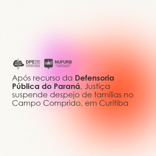 Imagem com a o título da reportagem: Após recurso da Defensoria Pública do Paraná, Justiça suspende despejo de famílias no Campo Comprido, em Curitiba.