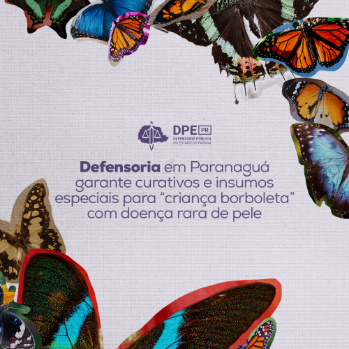Imagem com textura de papel e colagens de diferentes borboletas nas bordas superior direita e inferior esquerda. Ao o centro o título da matéria: Defensoria em Paranaguá garante curativos e insumos especiais para “criança borboleta” com doença rara de pele, na cor roxa. Acima, também em roxo, o logo da Defensoria.