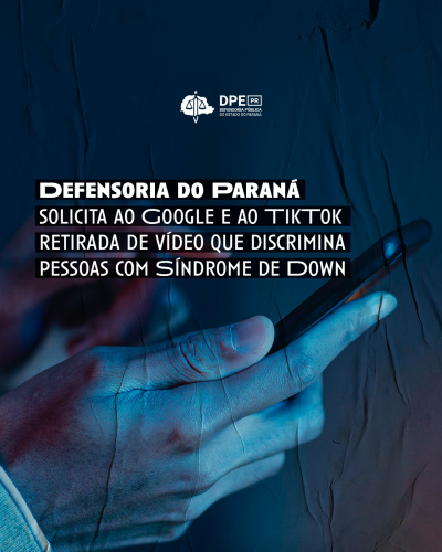 Imagem de uma mão segurando o celular com um fundo escuro. A imagem está com um fundo escuro e, alinhado à esquerda na região central da imagem, o título "Defensoria do Paraná solicita ao Google e ao TikTok retirada de vídeo que discrimina pessoas com Síndrome de Down", em branco. Acima e centralizado, o logo da Defensoria em branco.
