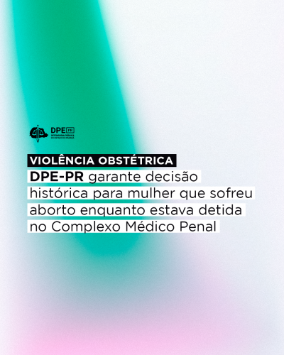 Imagem com fundo de tons verde, rosa e branco onde se lê ao centro Violência Obstétrica: DPE-PR garante decisão histórica para mulher que sofreu aborto enquanto estava detida no Complexo Médico Penal. Acima da frase se vê o logotipo da Defensoria na cor preta.