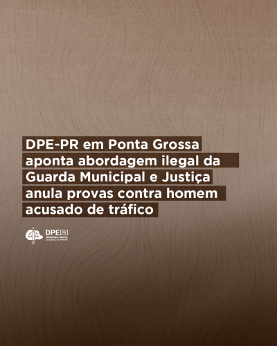 Imagem com o fundo Marrom com detalhes de linhas onduladas na vertical, o título alinhado a esquerda escrito "Defensoria de Ponta Grossa aponta abordagem ilegal da Guarda Municipal e Justiça anula provas contra homem acusado de tráfico", a baixo a logo da Defensoria Pública em Branco.