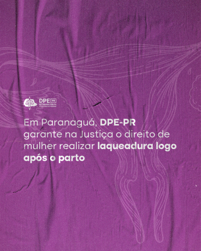 Imagem com fundo roxo onde aparece o desenho de um útero na cor branca e está escrito "Em Paranaguá, DPE-PR garante na Justiça o direito de mulher realizar laqueadura logo após o parto". Acima do título, o logotipo da Defensoria Pública.