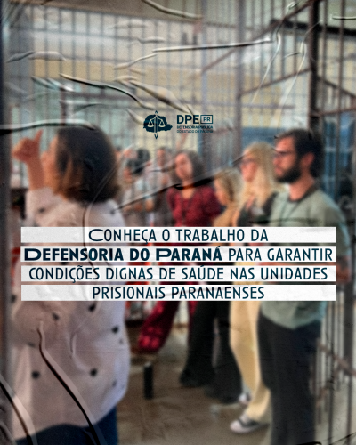 Imagem com foto em unidade prisional, sob o título "Conheça o trabalho da Defensoria do Paraná para garantir condições dignas de saúde nas unidades prisionais paranaenses".