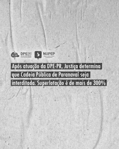 Imagem com textura de papel. Ao centro, o título da matéria: "Após atuação da DPE-PR, Justiça determina que Cadeia Pública de Paranavaí seja interditada. Superlotação é de mais de 300%". Acima, os logos da Defensoria Pública e do Núcleo da Política Criminal e da Execução Penal (NUPEP).