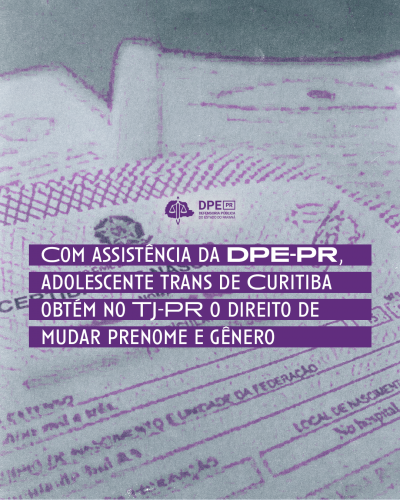 Imagem com o fundo de uma certidão de nascimento. A imagem é branca com detalhes em roxo. Na parte central está escrito "Com assistência da DPE-PR adolescente trans de Curitiba obtém no TJ-PR o direito de mudar prenome e gênero". Logo acima está o logo da Defensoria Pública.