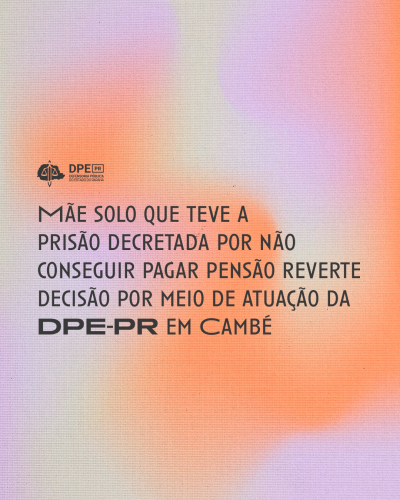 Fundo gradiente nas cores roxa e laranja. No centro está a frase: "Mãe solo que teve a prisão decretada por não conseguir pagar pensão reverte decisão por meio de atuação da DPE-PR em Cambé".