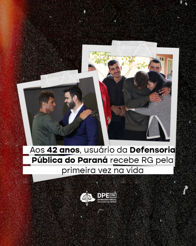 Imagem com um fundo preto e duas imagens em formato polaroid ao centro. Em uma das imagens, o usuário da Defensoria agradece ao defensor público. Na outra, o usuário abraça a família que acaba de reencontrar. No título da reportagem, o texto: "Aos 42 anos, usuário da Defensoria Pública do Paraná recebe RG pela primeira vez na vida. Abaixo, o logo da defensoria em branco.