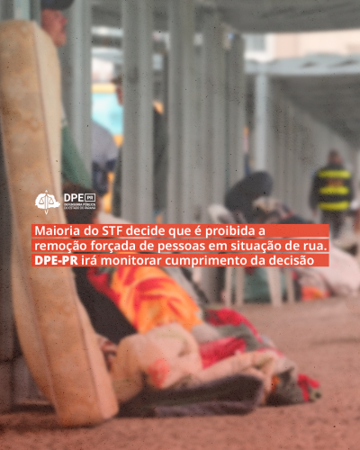 Imagem de pessoas em situação de rua em Curitiba. Na imagem, o título "Maioria do STF decide que é proibida a remoção forçada de pessoas em situação de rua. DPE-PR irá monitorar cumprimento da decisão". Acima, o logo da Defensoria.
