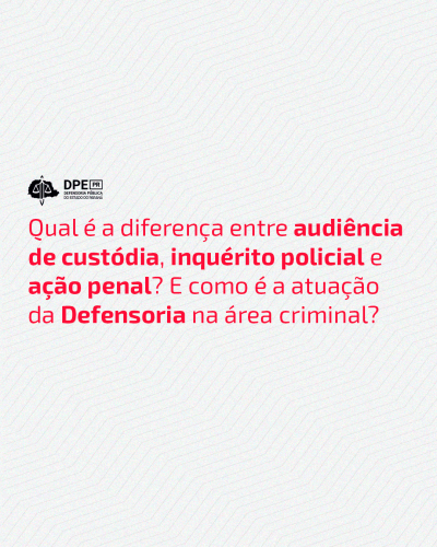 Imagem com um fundo branco e linhas geométricas fracas, no centro em destaque, o título, "Qual é a diferença entre audiência de custódia, inquérito policial e ação penal? E como é a atuação da Defensoria na área criminal?".