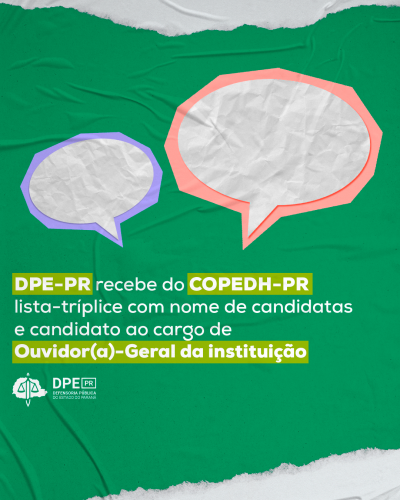 Imagem em formato de colagem, com suas extremidades simulando folha rasgada. O título, “DPE-PR recebe do COPEDH-PR lista-tríplice com nome de candidatas e candidato ao cargo de Ouvidor(a)-Geral da instituição”, está em destaque no meio da imagem, e, acima, há dois balões de fala coloridos.