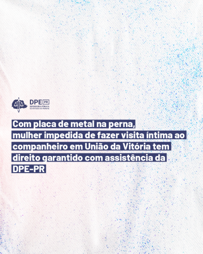 Imagem com o fundo em tons de roxo e rosa claro. A imagem de fundo é texturizada com vários pontos coloridos. Na parte central está escrita a frase "Com placa de metal na perna, mulher impedida de fazer visita íntima ao companheiro em União da Vitória tem direito garantido com assistência da DPE-PR" em tons de branco e roxo escuro. O logo da Defensoria Pública está localizado acima da frase na cor roxa.