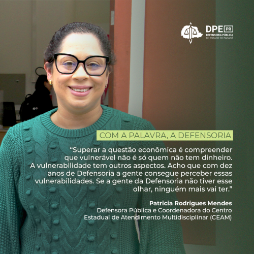 Imagem da defensora pública Patrícia Rodrigues Mendes em frente a sede da Defensoria Pública na José Bonifácio. Ela usa uma blusa de lã verde escuro e óculos. No texto, o título "Com a palavra, a Defensoria". Abaixo, uma frase de impacto de Patrícia, também presente na reportagem. Em seguida a informação: "Patricia Rodriguies Mendes, Defensora Pública e Coordenadora do Centro Estadual de Atendimento Multidisciplinar (CEAM). Na parte superior da imagem, alinhado à direita, o logo da Defensoria em branco.