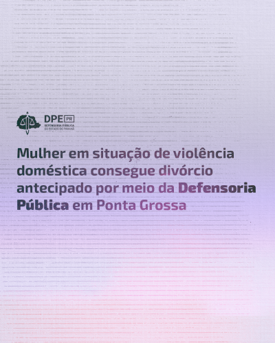 Imagem com fundo em gradiente cinza, lilás e rosa e textura de papel. No título, o texto "Mulher em situação de violência doméstica consegue divórcio antecipado por meio da Defensoria Pública em Ponta Grossa". Acima, o logo da Defensoria Pública do Estado do Paraná.