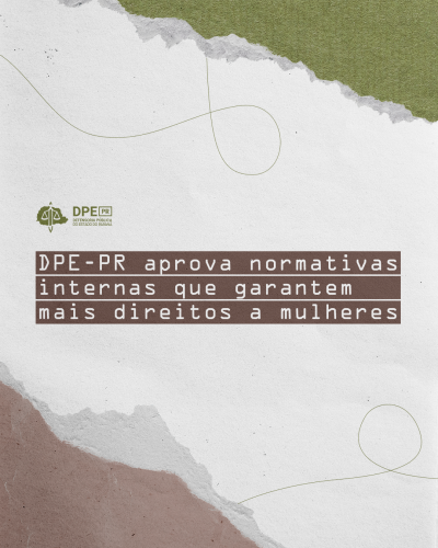 Imagem com peça gráfica, arte em tons de marrom, cinza e verde, sob o título "DPE-PR aprova normativas internas que garantem mais direitos a mulheres".