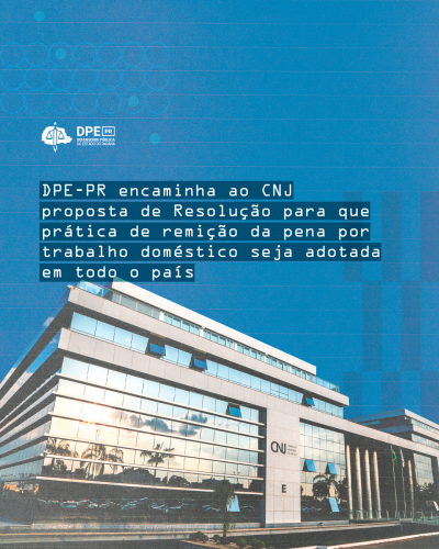 Imagem com foto da sede do Conselho Nacional de Justiça, sob o título "DPE-PR encaminha ao CNJ proposta de Resolução para que prática de remição de pena por trabalho doméstico seja adotada em todo o país".
