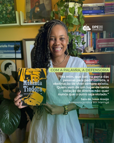 A imagem mostra Sara segurando o livro "Mukanda Tiodora". Sara é uma mulher de pele negra, com cabelo cacheado jogado de lado. Ela está em frente a uma estante repleta de livros. A imagem inclui a logo da Defensoria Pública do Estado do Paraná (DPE-PR). Acima está uma frase de destaque: "Pra mim, que bati na porta das pessoas para pedir comida, a obstinação de viver sempre existiu. Quem vem de um lugar de tanta violação de direitos não quer nunca que o outro seja violado."