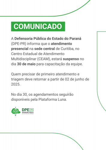 Comunicado da Defensoria Pública do Paraná informando que o atendimento presencial no Centro Estadual de Atendimento Multidisciplinar (CEAM) em Curitiba estará suspenso no dia 30 de maio para capacitação da equipe. O primeiro atendimento e triagem retornam em 02 de junho de 2025. Agendamentos seguem disponíveis pela Plataforma Luna.