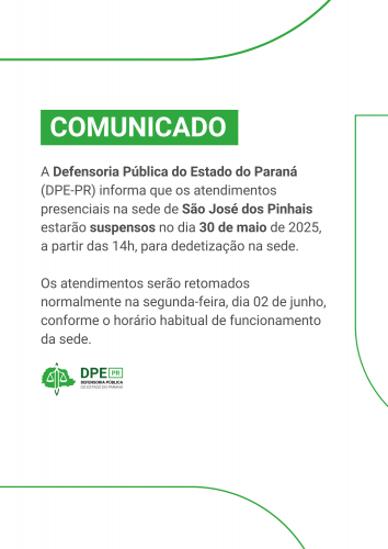 Comunicado da Defensoria Pública do Paraná informando que os atendimentos presenciais na sede de São José dos Pinhais estarão suspensos no dia 30 de maio de 2025, a partir das 14h, para dedetização. Os atendimentos serão retomados normalmente na segunda-feira, dia 02 de junho.