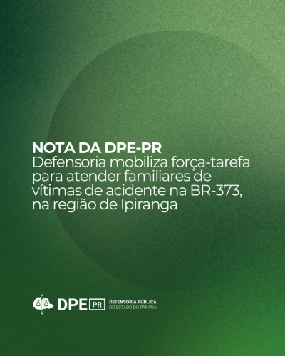 Imagem com fundo verde e um círculo sutilmente mais claro. No centro, o texto em branco destaca: "NOTA DA DPE-PR. Defensoria mobiliza força-tarefa para atender familiares de vítimas de acidente na BR-373, na região de Ipiranga". Na base inferior, encontra-se a logomarca da Defensoria Pública do Estado do Paraná.