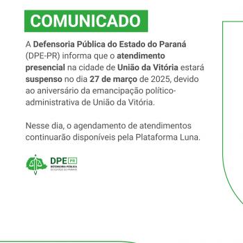 A imagem é um comunicado da Defensoria Pública do Estado do Paraná, com um fundo verde claro e detalhes em verde escuro. No topo, há um retângulo verde escuro com a palavra "COMUNICADO" em branco. Abaixo, o texto do comunicado informa sobre a suspensão do atendimento presencial em União da Vitória no dia 27 de março de 2025, devido ao aniversário da cidade. O texto também informa que o agendamento de atendimentos continuará disponível pela Plataforma Luna. No canto inferior esquerdo, há o logo da DPE.