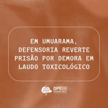 Imagem com o título "Em Umuarama, Defensoria reverte prisão por demora em laudo toxicológico", em letras brancas, sob um fundo em tons de marrom, com a logo da DPE-PR abaixo.