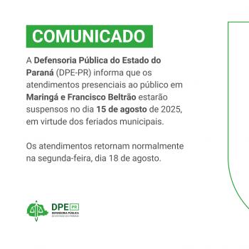  Banner informativo com fundo branco e detalhes verdes. O texto, em destaque, informa que a Defensoria Pública do Estado do Paraná (DPE-PR) suspenderá o atendimento presencial ao público em Maringá e Francisco Beltrão no dia 15 de agosto de 2025 devido a feriados municipais. O atendimento retornará normalmente na segunda-feira, dia 18 de agosto. Ao final, aparece o logo da DPE-PR.