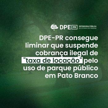 Sobre um fundo verde-escuro texturizado, o logotipo da DPE-PR aparece acima de um texto centralizado em branco. A mensagem destaca a conquista de uma liminar que suspende a cobrança ilegal de "taxa de locação" pelo uso de parque público em Pato Branco.