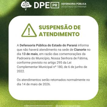 A Defensoria Pública do Estado do Paraná informa que não haverá atendimento na sede de Cianorte no dia 13 de maio, em razão das comemorações da Padroeira do Município, Nossa Senhora de Fátima, conforme previsto no artigo 295 da Lei Complementar Municipal nº 180, de 6 de junho de 2022.  Os atendimentos serão retomados normalmente no dia 14 de maio de 2026.