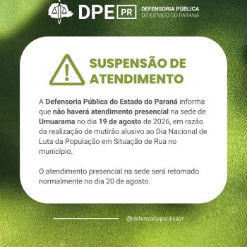 A Defensoria Pública do Estado do Paraná informa que não haverá atendimento presencial na sede de Umuarama no dia 19 de agosto de 2026, em razão da realização de mutirão alusivo ao Dia Nacional de Luta da População em Situação de Rua no município.  O atendimento presencial na sede será retomado normalmente no dia 20 de agosto.
