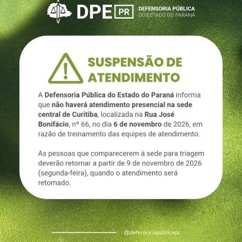 A Defensoria Pública do Estado do Paraná informa que não haverá atendimento presencial na sede central de Curitiba, localizada na Rua José Bonifácio, nº 66, no dia 6 de novembro de 2026, em razão de treinamento das equipes de atendimento.  As pessoas que comparecerem à sede para triagem deverão retornar a partir de 9 de novembro de 2026 (segunda-feira), quando o atendimento será retomado.